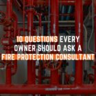 10 Questions Every Owner Should Ask a Fire Protection Consultant